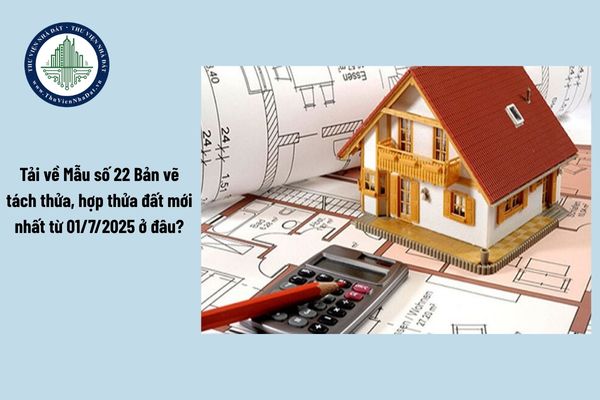 Tải về Mẫu số 22 Bản vẽ tách thửa, hợp thửa đất mới nhất từ 01/7/2025 ở đâu?