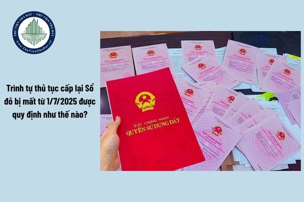 Trình tự thủ tục cấp lại Sổ đỏ bị mất từ 1/7/2025 được quy định như thế nào?