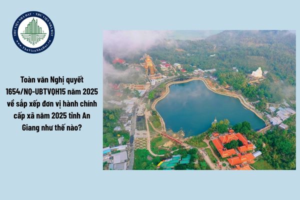 Toàn văn Nghị quyết 1654/NQ-UBTVQH15 năm 2025 về sắp xếp đơn vị hành chính cấp xã năm 2025 tỉnh An Giang như thế nào?
