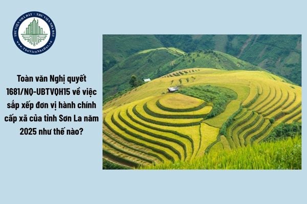 Toàn văn Nghị quyết 1681/NQ-UBTVQH15 về việc sắp xếp đơn vị hành chính cấp xã của tỉnh Sơn La năm 2025 như thế nào?
