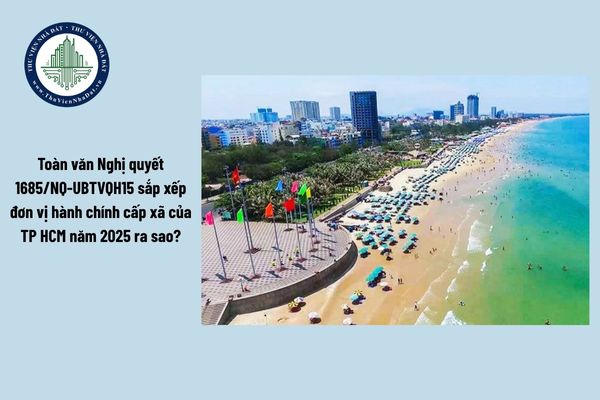Toàn văn Nghị quyết 1685/NQ-UBTVQH15 sắp xếp đơn vị hành chính cấp xã của TP HCM năm 2025 ra sao?