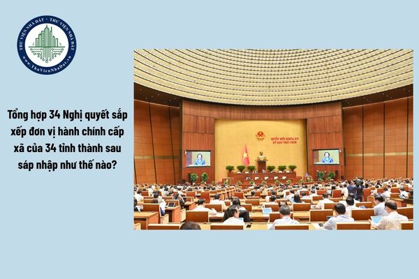 Tổng hợp 34 Nghị quyết sắp xếp đơn vị hành chính cấp xã của 34 tỉnh thành sau sáp nhập như thế nào?