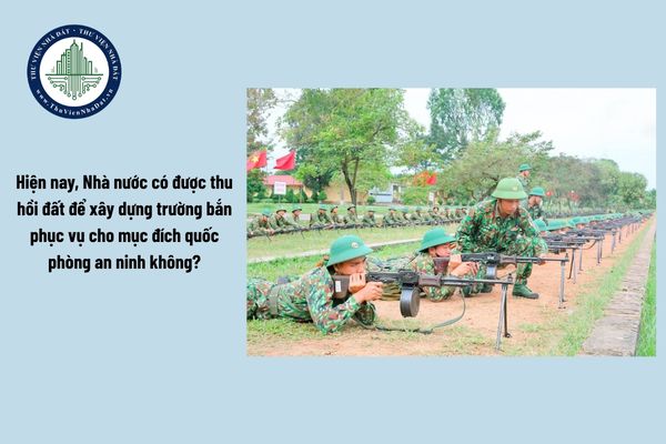 Hiện nay, Nhà nước có được thu hồi đất để xây dựng trường bắn phục vụ cho mục đích quốc phòng an ninh không?