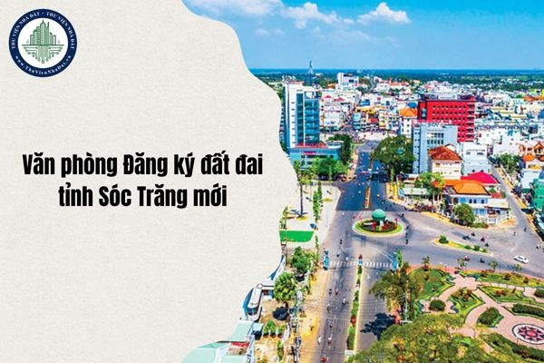 Cập nhật Văn phòng Đăng ký đất đai tỉnh Sóc Trăng mới địa chỉ sau sáp nhập và sắp xếp đơn vị hành chính từ ngày 1/7/2025?