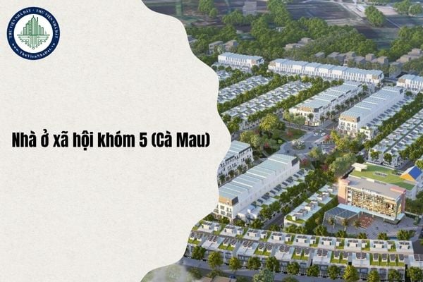 Địa chỉ Nhà ở xã hội khóm 5 (Cà Mau) ở đâu sau sáp nhập từ 1/7/2025?
