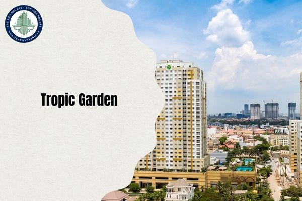 Địa chỉ Tropic Garden ở đâu sau sáp nhập chi tiết nhất 2025?