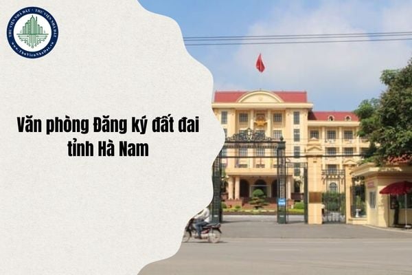 Địa chỉ Văn phòng Đăng ký đất đai Hà Nam ở đâu sau sáp nhập cùng tỉnh Ninh Bình từ ngày 1/7/2025?