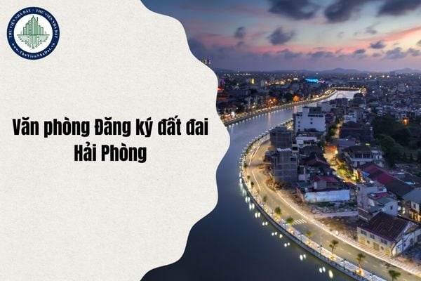 Địa chỉ Văn phòng Đăng ký đất đai TP Hải Phòng ở đâu sau sáp nhập từ ngày 1/7/2025?