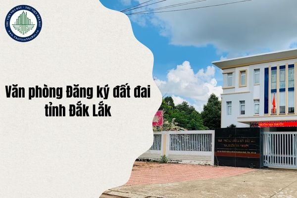 Địa chỉ mới Văn phòng Đăng ký đất đai tỉnh Đắk Lắk sau sáp nhập và sắp xếp từ 1/7/2025?