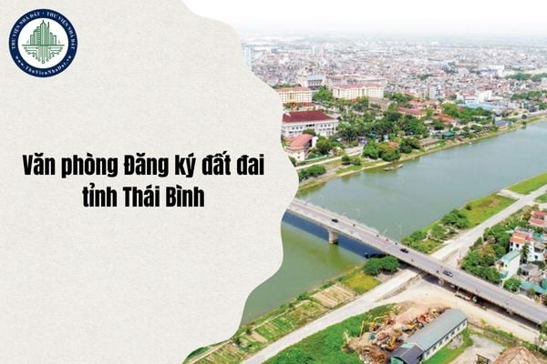 Địa chỉ mới Văn phòng Đăng ký đất đai tỉnh Thái Bình thuộc phường nào sau sáp nhập từ ngày 1/7/2025?