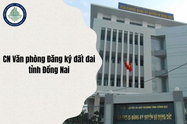 Địa chỉ mới tất cả Chi nhánh Văn phòng Đăng ký đất đai tỉnh Đồng Nai sau sáp nhập chi tiết nhất từ 1 7 2025?