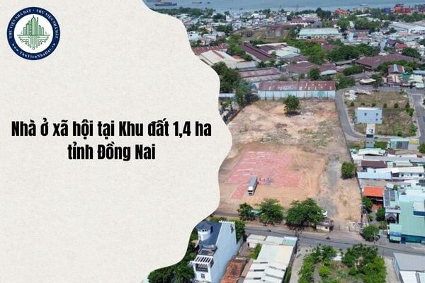 Giá bán dự án Nhà ở xã hội tại Khu đất 1,4 ha tỉnh Đồng Nai do Sở Xây dựng công bố mới nhất 2025
