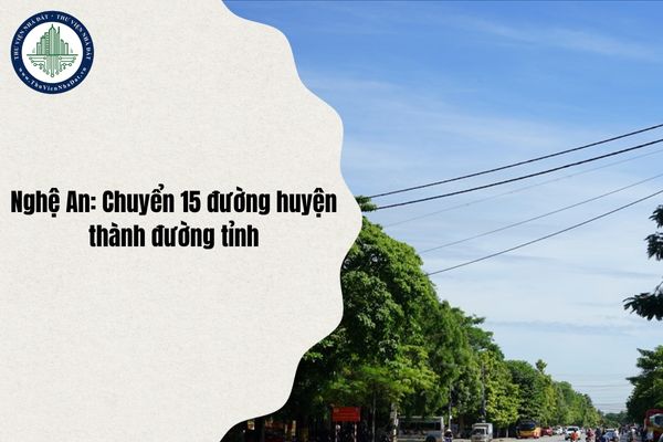 Nghệ An: Danh sách chuyển 15 tuyến đường huyện (cũ) thành đường tỉnh và điều chỉnh chiều dài một số tuyến đường tỉnh