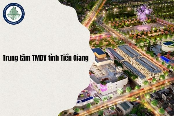 Thông tin pháp lý Trung tâm thương mại dịch vụ tỉnh Tiền Giang chi tiết nhất 2025