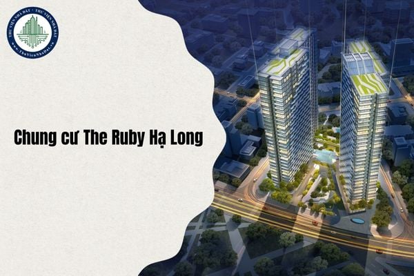 Tổng quan Dự án Chung cư The Ruby Hạ Long cập nhật mới nhất 2025