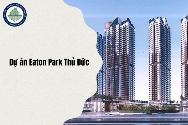 Tổng quan Dự án Eaton Park Thủ Đức chi tiết nhất 2025