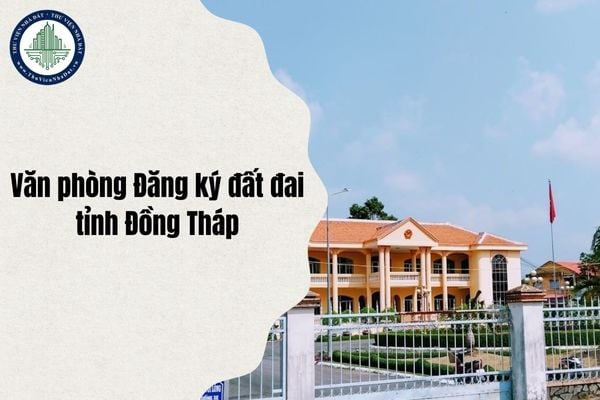 Văn phòng Đăng ký đất đai tỉnh Đồng Tháp ở đâu sau sáp nhập từ ngày 1/7/2025?