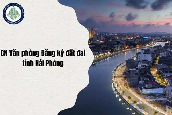 Danh sách 26 Chi nhánh Văn phòng Đăng ký đất đai tỉnh Hải Phòng sau sáp nhập chi tiết nhất từ 1/7/2025?