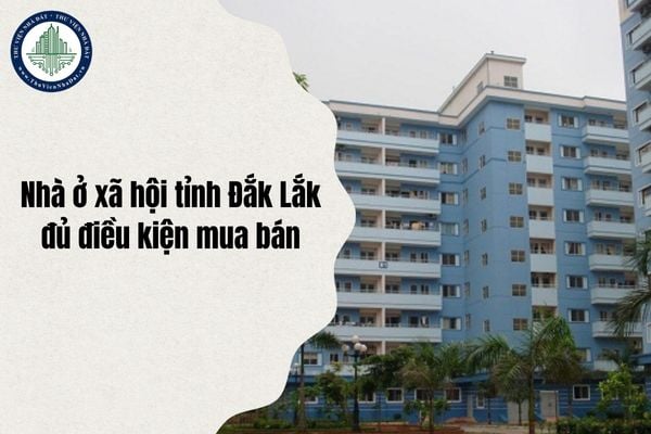 Danh sách các dự án Nhà ở xã hội tỉnh Đắk Lắk đủ điều kiện mua bán Quý 3 năm 2025 cập nhật mới nhất