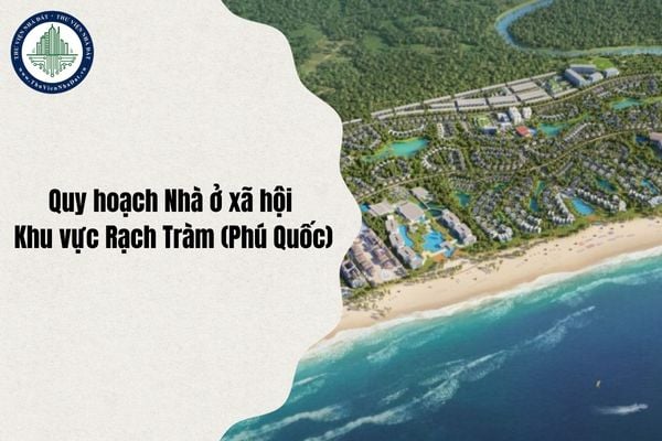 Nội dung quy hoạch Nhà ở xã hội Khu vực Rạch Tràm (Phú Quốc) chỉ tiêu sử dụng đất chi tiết nhất 2025