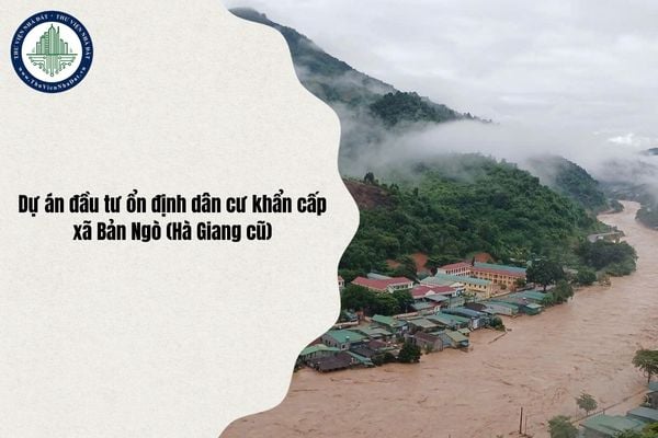 Tiến độ xây dựng Dự án đầu tư ổn định dân cư khẩn cấp xã Bản Ngò (Hà Giang cũ) khi nào hoàn thành?