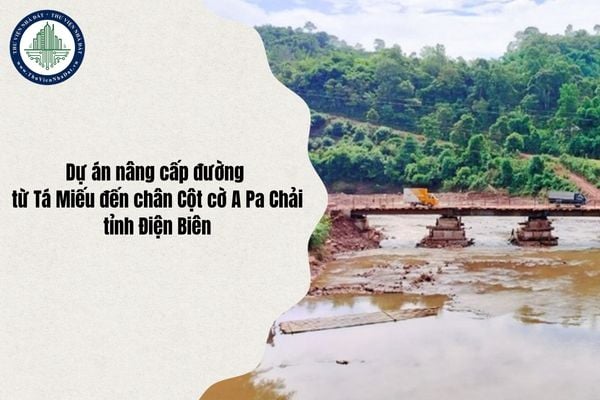 Tiến độ xây dựng Dự án nâng cấp đường từ Tá Miếu đến chân Cột cờ A Pa Chải (Điện Biên) khi nào hoàn thành?