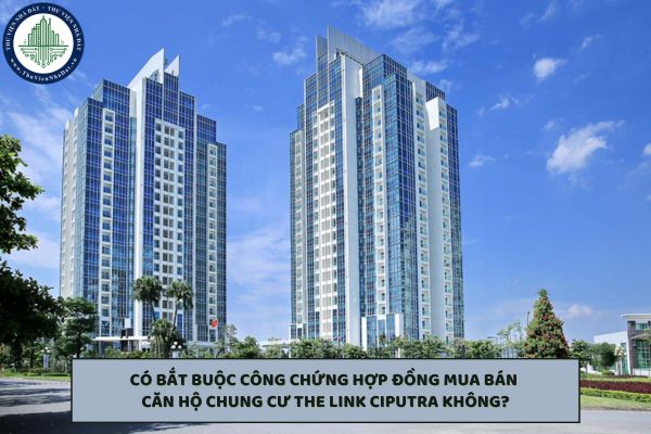 Có bắt buộc công chứng hợp đồng mua bán căn hộ chung cư The Link Ciputra không?