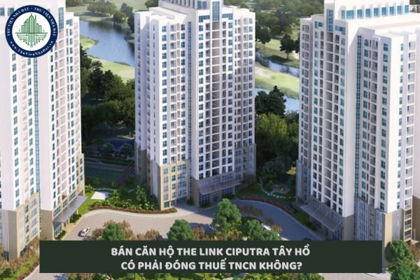 Bán căn hộ The Link Ciputra Tây Hồ có phải đóng thuế thu nhập cá nhân không?