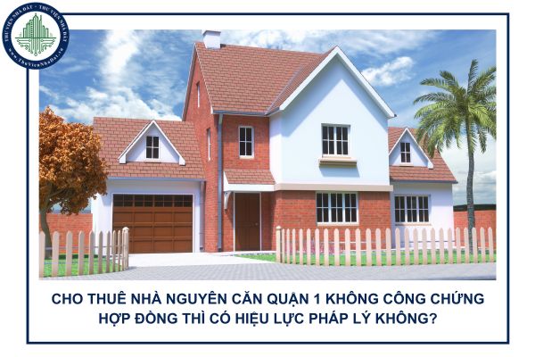 Cho thuê nhà nguyên căn Quận 1 không công chứng hợp đồng thì có hiệu lực pháp lý không?