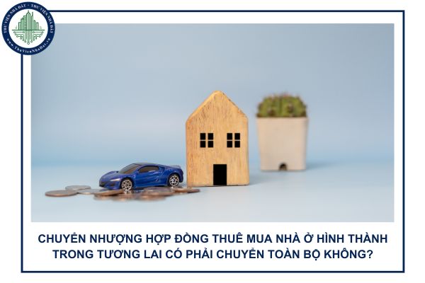 Chuyển nhượng hợp đồng thuê mua nhà ở hình thành trong tương lai có phải chuyển toàn bộ không?
