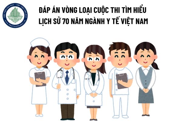 Đáp án vòng loại Cuộc thi tìm hiểu lịch sử 70 năm ngành Y tế Việt Nam