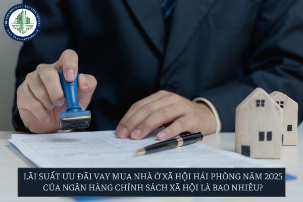 Lãi suất ưu đãi vay mua nhà ở xã hội Hải Phòng năm 2025 của Ngân hàng Chính sách xã hội là bao nhiêu?