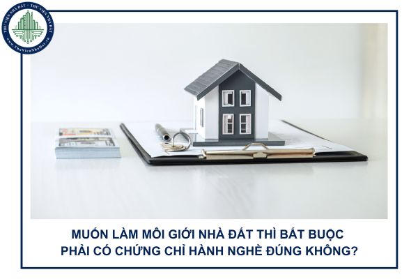 Muốn làm môi giới nhà đất thì bắt buộc phải có chứng chỉ hành nghề đúng không?