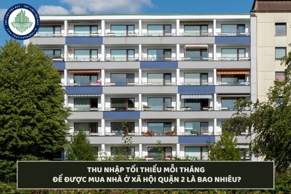 Thu nhập tối thiểu mỗi tháng để được mua nhà ở xã hội Quận 2 là bao nhiêu?