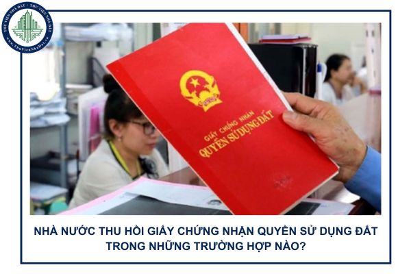 Nhà nước thu hồi Giấy chứng nhận quyền sử dụng đất đối với những trường hợp nào? 