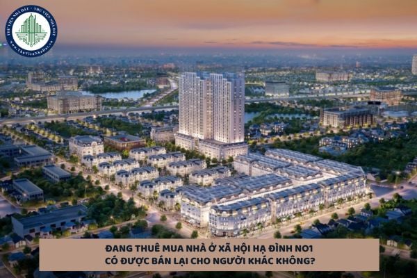Đang thuê mua nhà ở xã hội Hạ Đình NO1 có được bán lại cho người khác không?