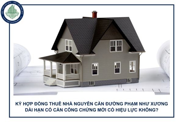 Ký hợp đồng thuê nhà nguyên căn đường Phạm Như Xương dài hạn có cần công chứng mới có hiệu lực không?