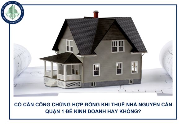 Có cần công chứng hợp đồng khi thuê nhà nguyên căn Quận 1 để kinh doanh hay không?