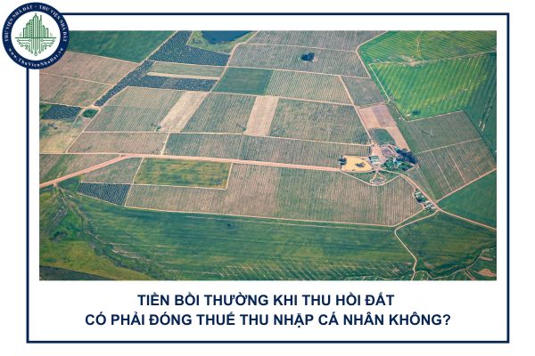 Tiền bồi thường khi thu hồi đất có phải đóng thuế thu nhập cá nhân không?