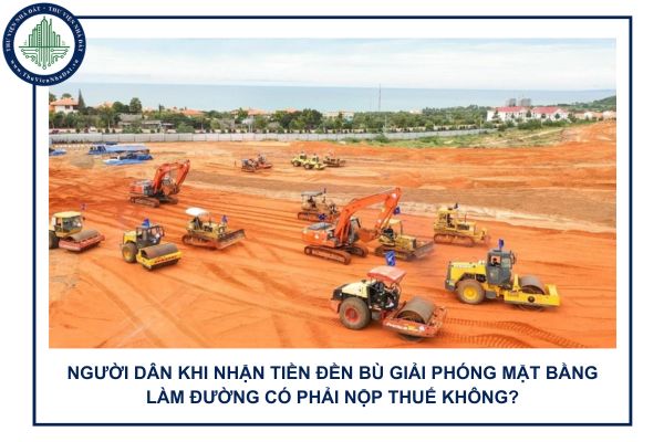 Người dân khi nhận tiền đền bù giải phóng mặt bằng làm đường có phải nộp thuế không?