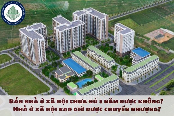 Bán nhà ở xã hội chưa đủ 5 năm được không? Nhà ở xã hội bao giờ được chuyển nhượng?