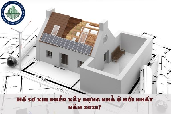 Hồ sơ xin phép xây dựng nhà ở mới nhất năm 2025? Hồ sơ xin phép xây dựng nhà ở gồm các giấy tờ nào?