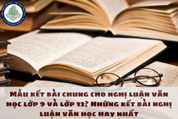 Mẫu kết bài chung cho nghị luận văn học lớp 9 và lớp 12? Những kết bài nghị luận văn học hay nhất