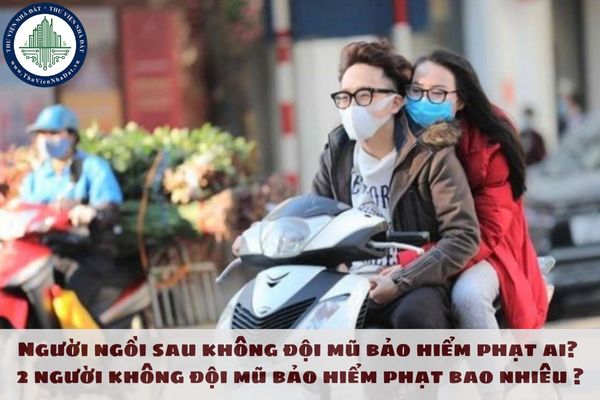 Người ngồi sau không đội mũ bảo hiểm phạt ai? 2 người không đội mũ bảo hiểm phạt bao nhiêu 2025?