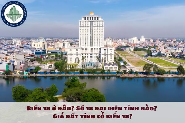 Biển 18 ở đâu? Số 18 đại diện tỉnh nào? Giá đất tỉnh có biển 18?