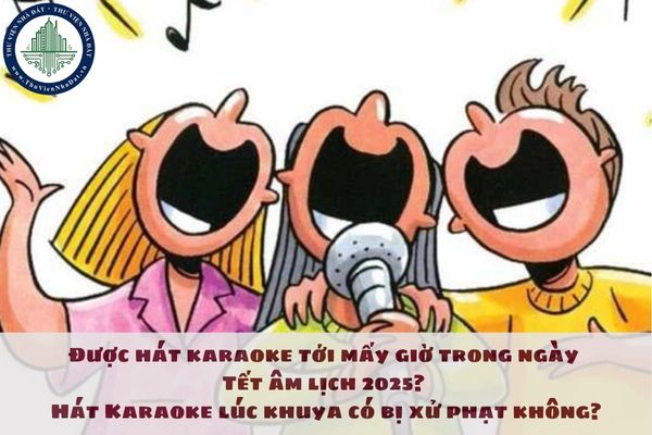 Được hát karaoke tới mấy giờ trong ngày Tết âm lịch 2025? Hát Karaoke lúc khuya có bị xử phạt không?