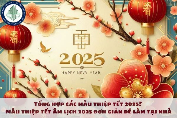 Tổng hợp các mẫu thiệp tết 2025? Mẫu thiệp tết âm lịch 2025 đơn giản dễ làm tại nhà