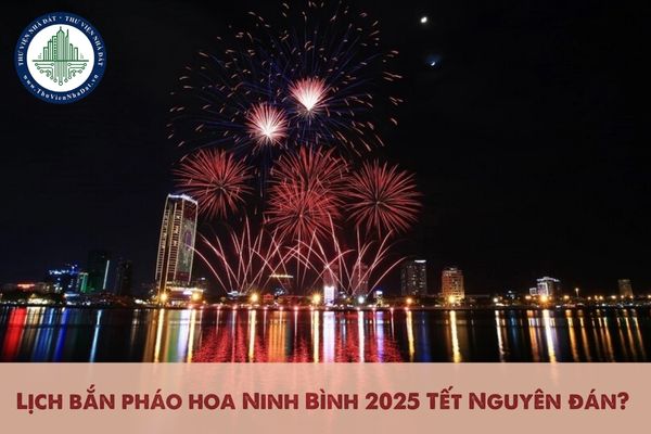 Lịch bắn pháo hoa Ninh Bình 2025 Tết Nguyên đán? Địa điểm bắn pháo hoa Tết âm lịch 2025 tại tỉnh Ninh Bình?