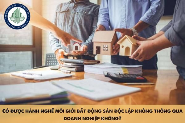 Có được hành nghề môi giới bất động sản độc lập không thông qua doanh nghiệp không?