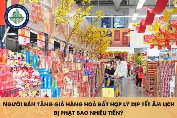 Người bán tăng giá hàng hoá bất hợp lý dịp tết âm lịch bị phạt bao nhiêu tiền?